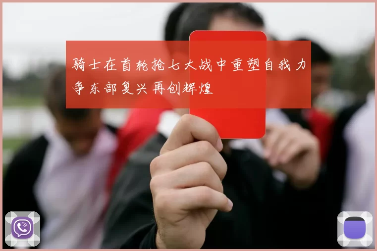 骑士在首轮抢七大战中重塑自我力争东部复兴再创辉煌