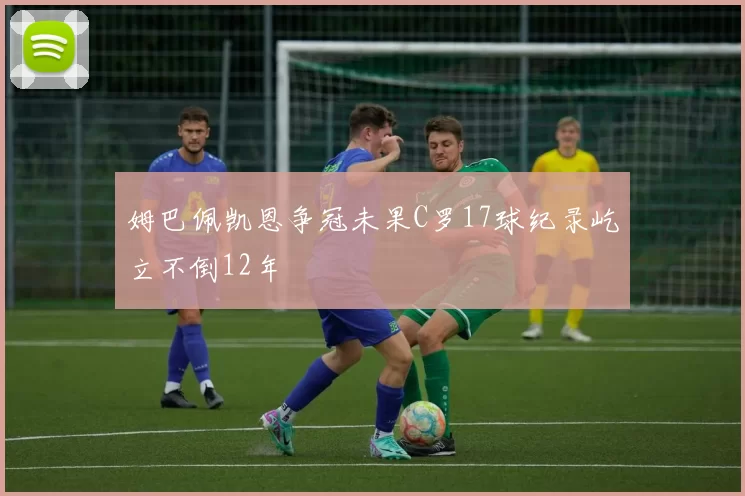 姆巴佩凯恩争冠未果C罗17球纪录屹立不倒12年