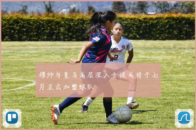 穆帅与皇马高层深入会谈或将于七月正式加盟球队