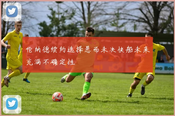 伦纳德续约选择悬而未决快船未来充满不确定性