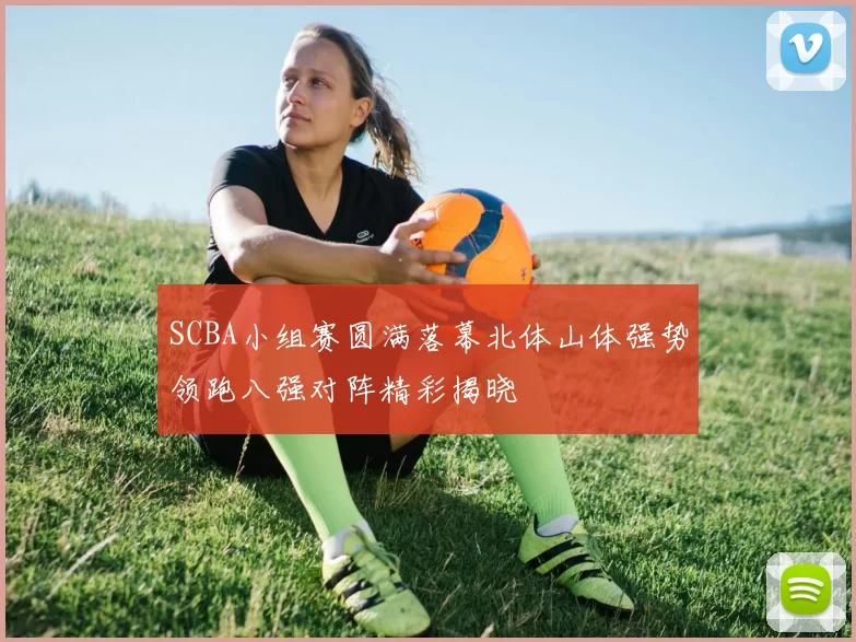 SCBA小组赛圆满落幕北体山体强势领跑八强对阵精彩揭晓